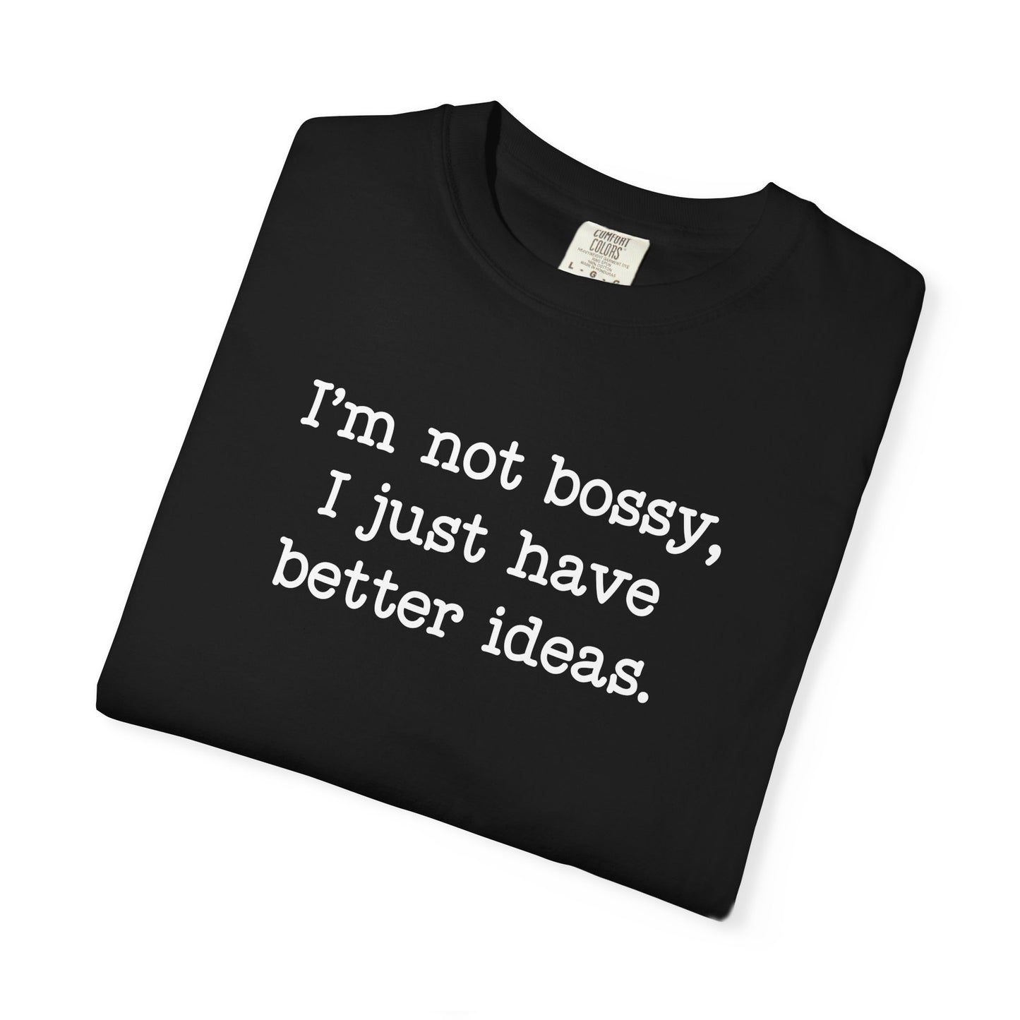 I'm Not Bossy I Just Have Better Ideas T-Shirt — Funny Sarcastic Quote Tee