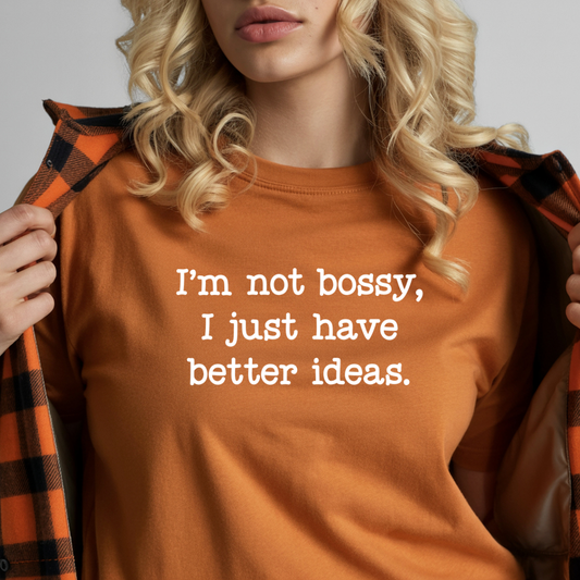 I'm Not Bossy I Just Have Better Ideas T-Shirt — Funny Sarcastic Quote Tee