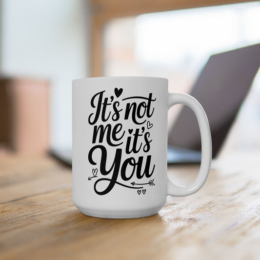 It's Not Me, It's You 15oz Coffee Mug